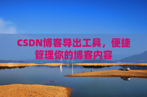 CSDN博客导出工具，便捷管理你的博客内容
